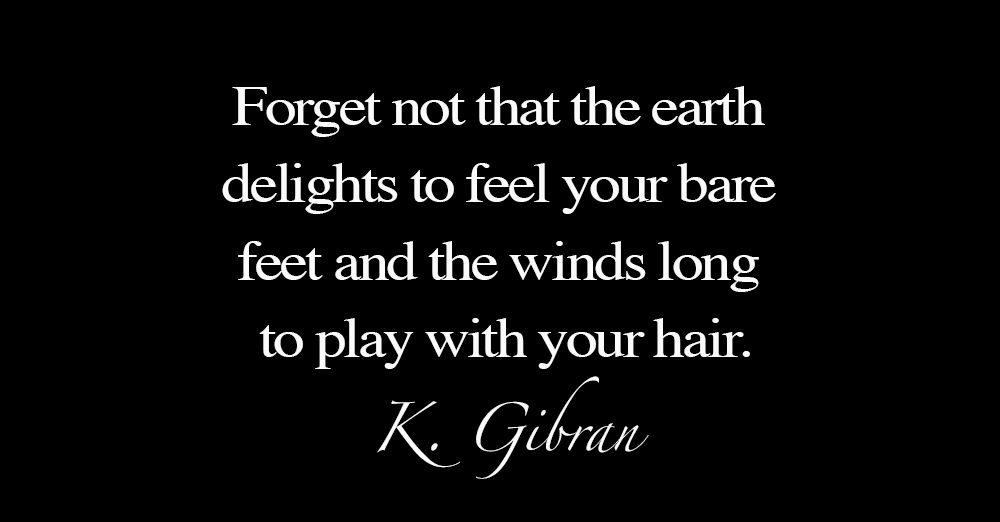 Forget-not-that-the-earth-delights-to-feel-your-bare-feet-and-the-winds-long-to-play-with-your-hair-2