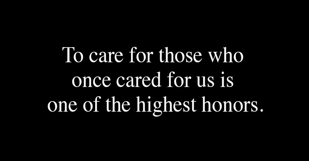 to-care-for-those-who-once-cared-for-us-is-one-of-the-highest-honors-1