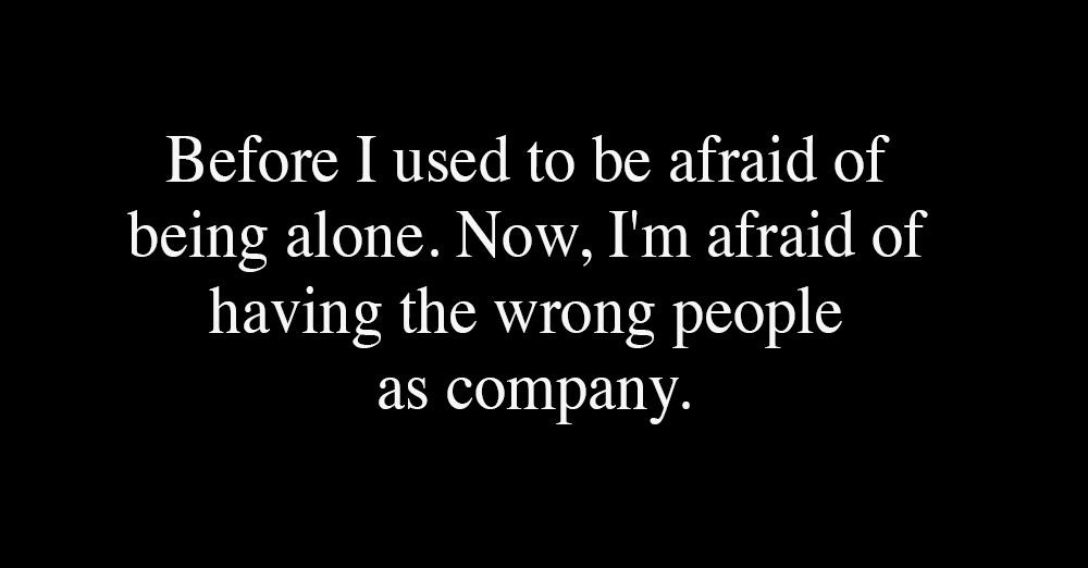 Before-I-used-to-be-afraid-of-being-alone.-Now--...-Now--I-m-afraid-of-having-the-wrong-people-as-company-1