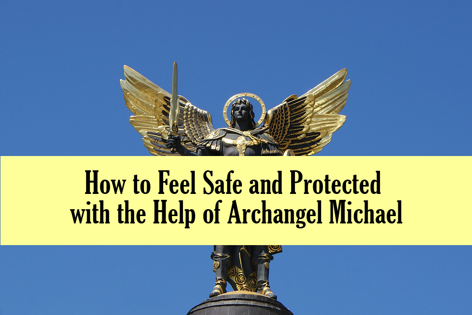 How to Feel Safe and Protected with the Help of Archangel Michael