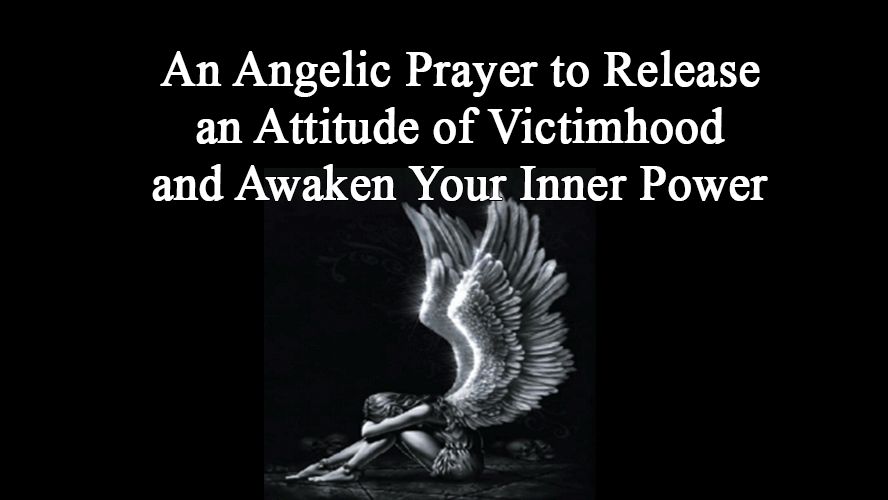 An Angelic Prayer to Release an Attitude of Victimhood and Awaken Your Inner Power