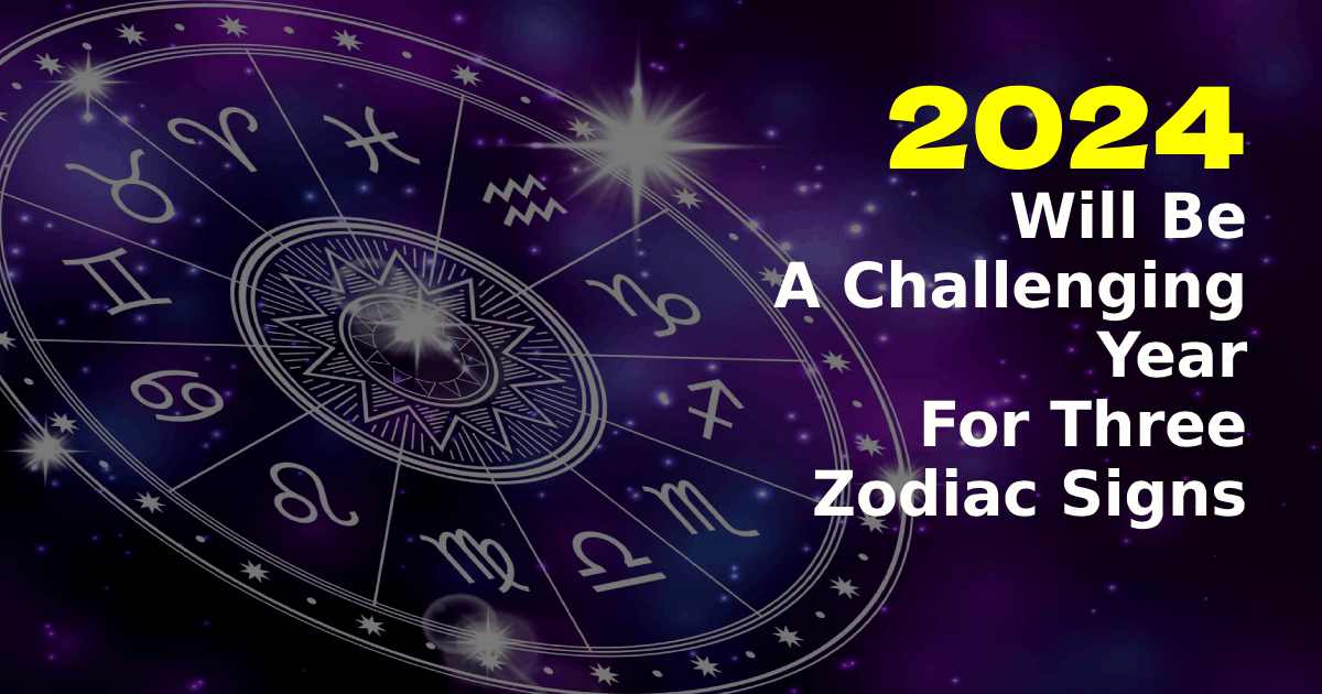 2024 Will Be  A Challenging Year For These Zodiac Signs